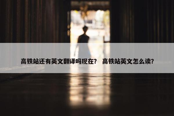 高铁站还有英文翻译吗现在？ 高铁站英文怎么读？