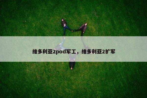 维多利亚2pod军工，维多利亚2扩军