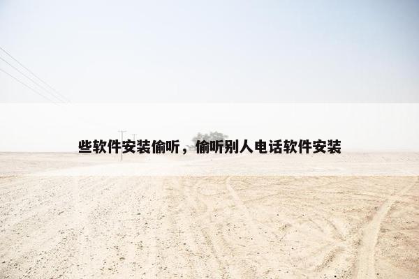 些软件安装偷听，偷听别人电话软件安装