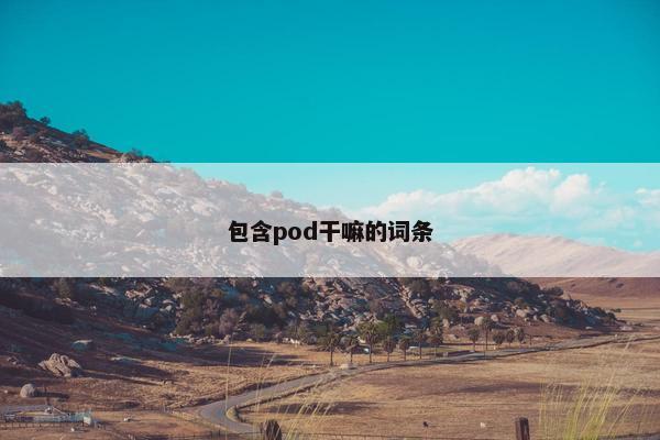 包含pod干嘛的词条