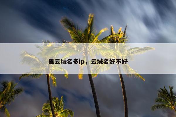 里云域名多ip，云域名好不好