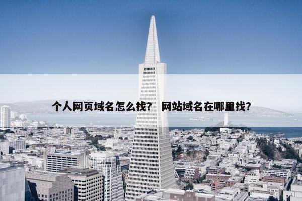 个人网页域名怎么找？ 网站域名在哪里找？