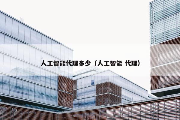 人工智能代理多少（人工智能 代理）