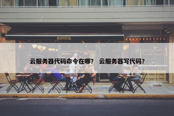 云服务器代码命令在哪？ 云服务器写代码？