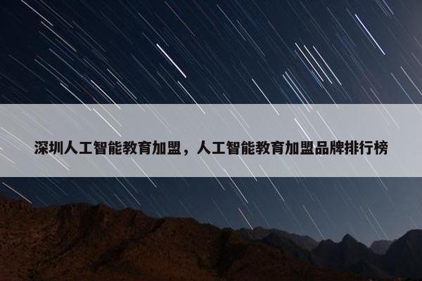 深圳人工智能教育加盟，人工智能教育加盟品牌排行榜