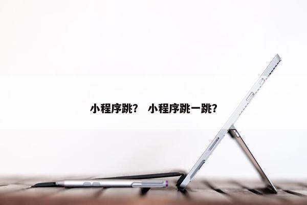 小程序跳？ 小程序跳一跳？