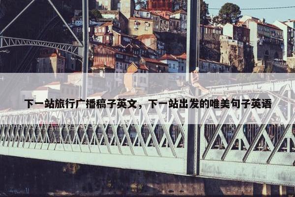 下一站旅行广播稿子英文，下一站出发的唯美句子英语