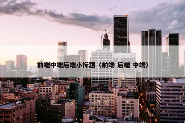 前端中端后端小标题（前端 后端 中端）