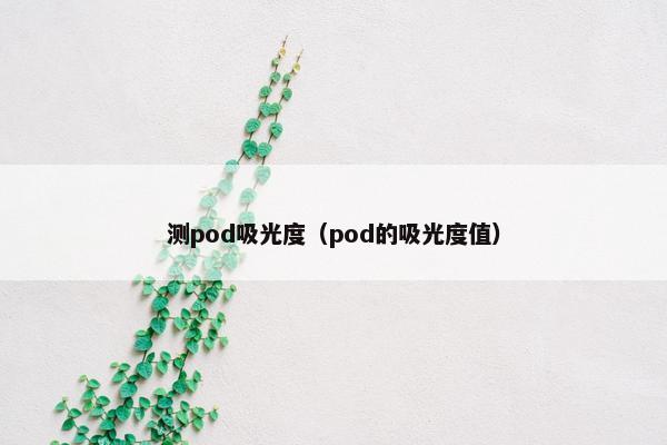 测pod吸光度（pod的吸光度值）