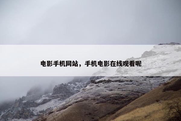 电影手机网站，手机电影在线观看呢