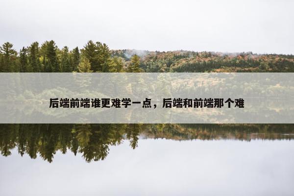 后端前端谁更难学一点，后端和前端那个难