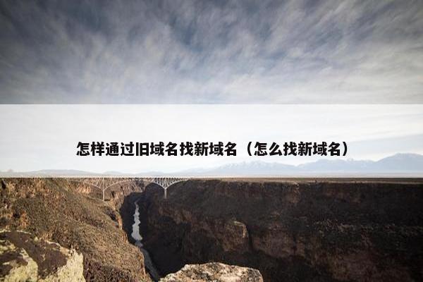 怎样通过旧域名找新域名（怎么找新域名）