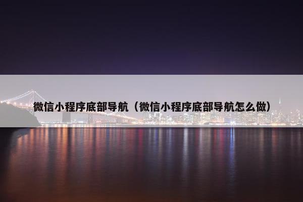 微信小程序底部导航（微信小程序底部导航怎么做）