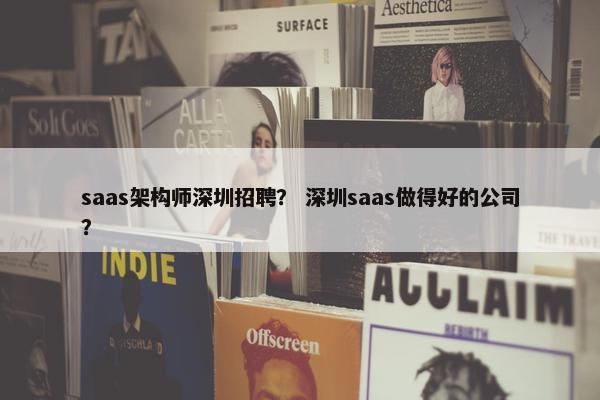 saas架构师深圳招聘？ 深圳saas做得好的公司？