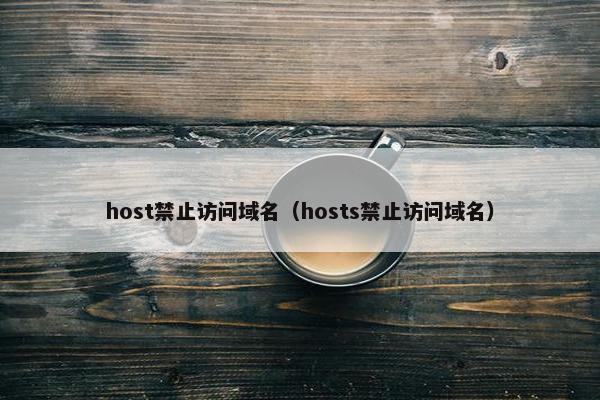 host禁止访问域名（hosts禁止访问域名）