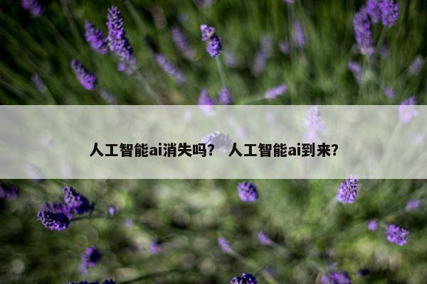 人工智能ai消失吗？ 人工智能ai到来？