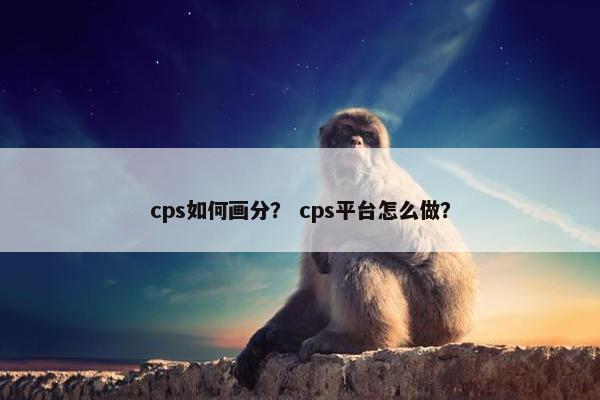 cps如何画分？ cps平台怎么做？