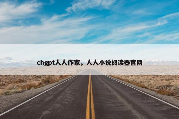 chgpt人人作家，人人小说阅读器官网