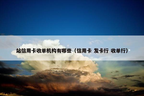 站信用卡收单机构有哪些（信用卡 发卡行 收单行）