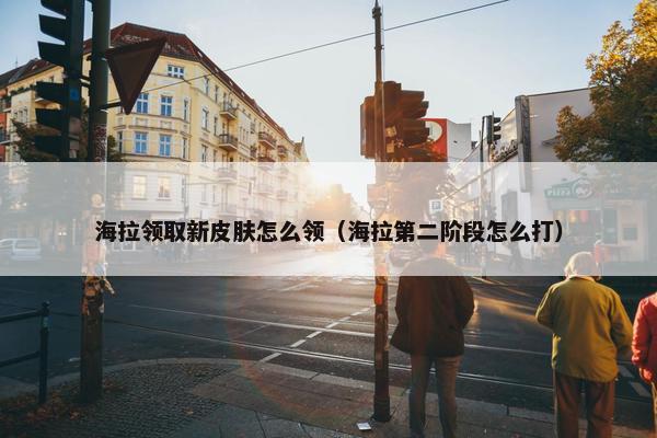 海拉领取新皮肤怎么领（海拉第二阶段怎么打）