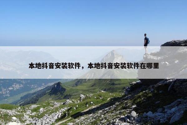 本地抖音安装软件，本地抖音安装软件在哪里