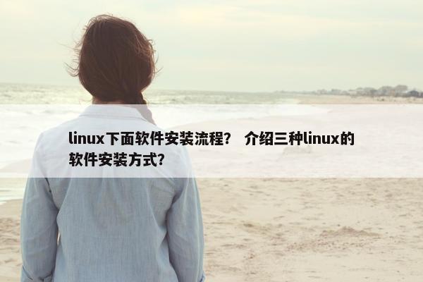 linux下面软件安装流程？ 介绍三种linux的软件安装方式？
