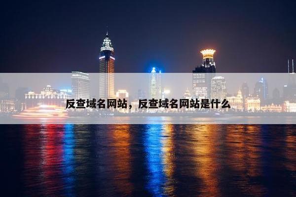 反查域名网站，反查域名网站是什么