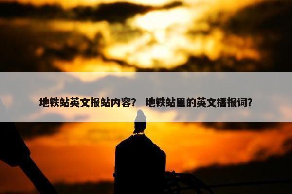 地铁站英文报站内容？ 地铁站里的英文播报词？