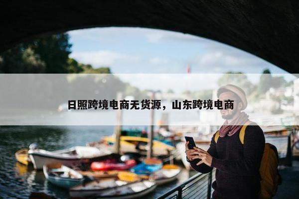 日照跨境电商无货源，山东跨境电商