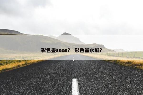 彩色墨saas？ 彩色墨水屏？