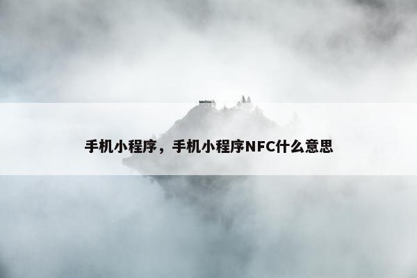 手机小程序，手机小程序NFC什么意思