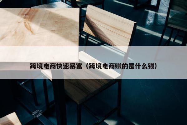 跨境电商快速暴富（跨境电商赚的是什么钱）