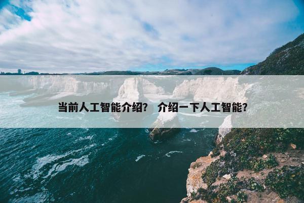 当前人工智能介绍？ 介绍一下人工智能？