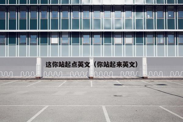 这你站起点英文（你站起来英文）
