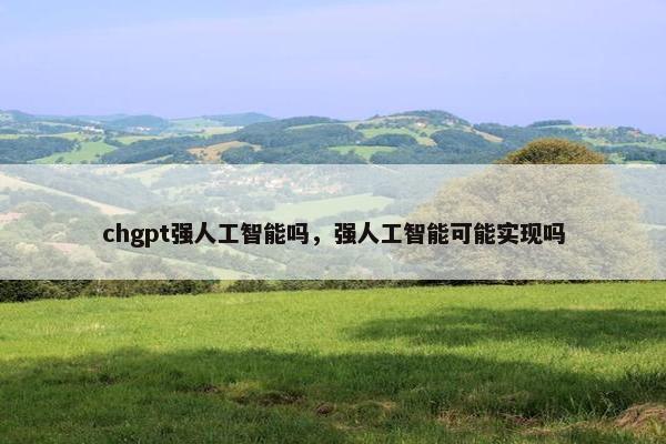 chgpt强人工智能吗，强人工智能可能实现吗