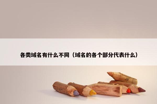 各类域名有什么不同（域名的各个部分代表什么）