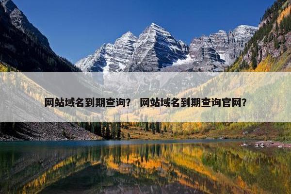 网站域名到期查询？ 网站域名到期查询官网？