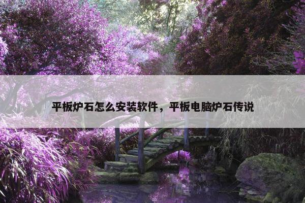 平板炉石怎么安装软件，平板电脑炉石传说