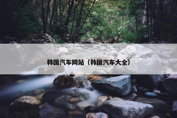 韩国汽车网站（韩国汽车大全）