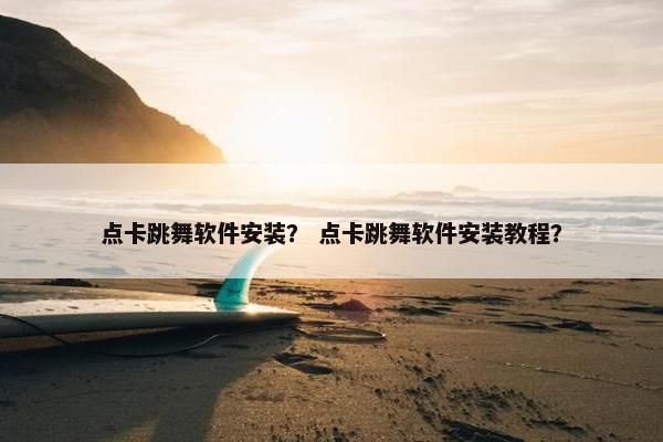 点卡跳舞软件安装？ 点卡跳舞软件安装教程？