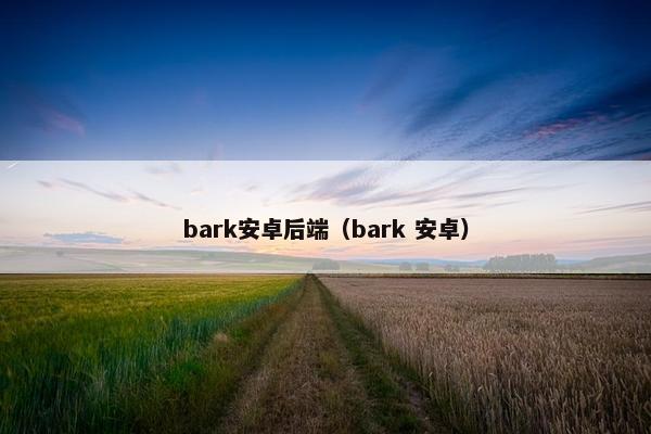 bark安卓后端（bark 安卓）