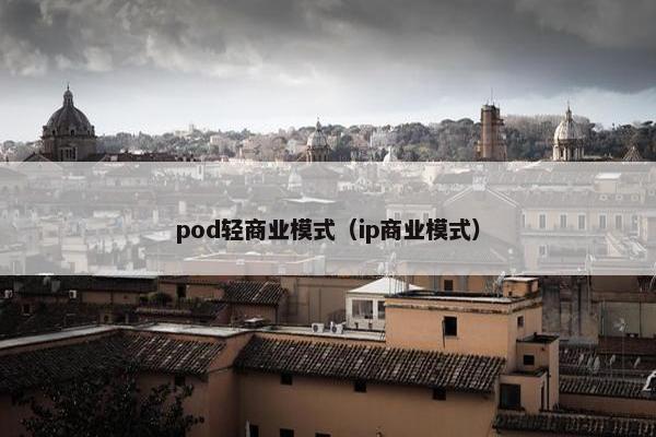 pod轻商业模式（ip商业模式）