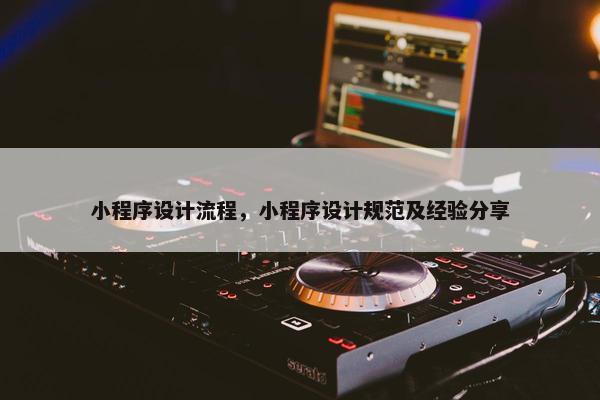 小程序设计流程，小程序设计规范及经验分享