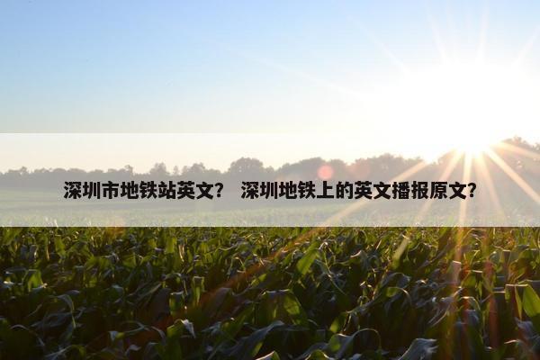 深圳市地铁站英文？ 深圳地铁上的英文播报原文？