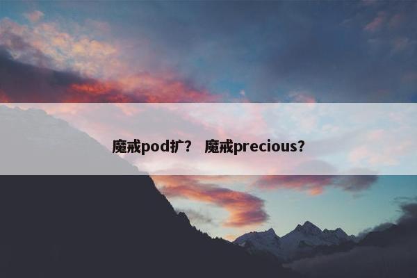 魔戒pod扩？ 魔戒precious？