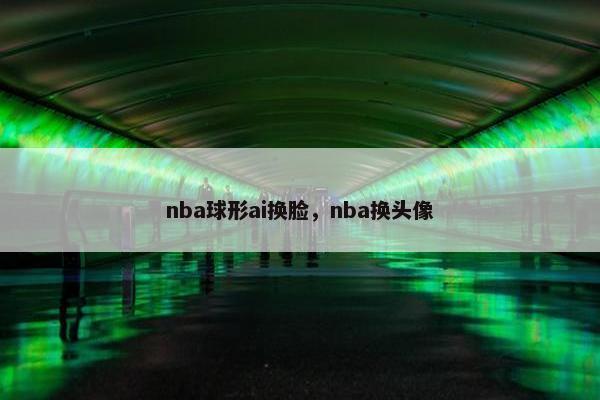 nba球形ai换脸，nba换头像