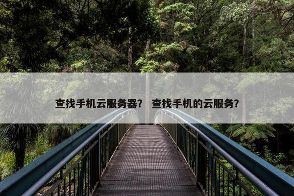 查找手机云服务器？ 查找手机的云服务？
