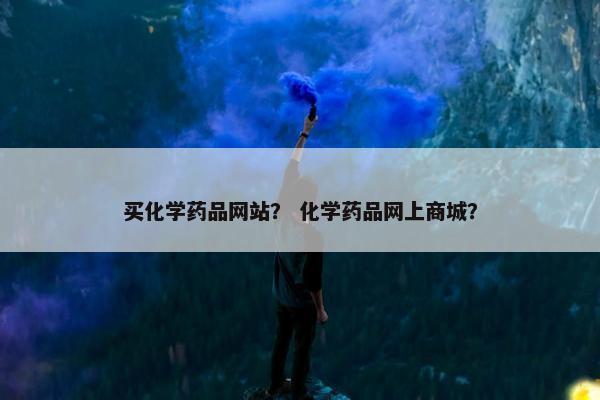 买化学药品网站？ 化学药品网上商城？