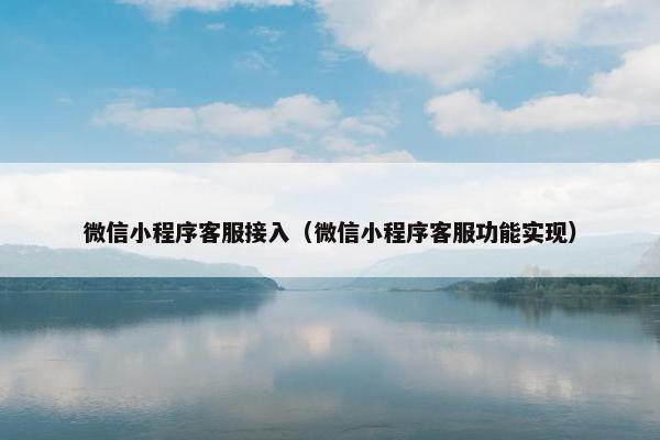 微信小程序客服接入（微信小程序客服功能实现）
