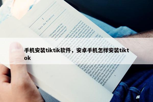 手机安装tiktik软件，安卓手机怎样安装tiktok